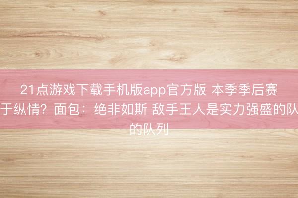 21点游戏下载手机版app官方版 本季季后赛过于纵情?面包:绝非如斯 敌手王人是实力强盛的队列