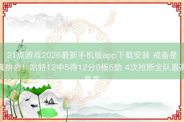 21点游戏2026最新手机版app下载安装 戒备是真拚命！哈特12中5得12分9板5助 4次抢断全队最高