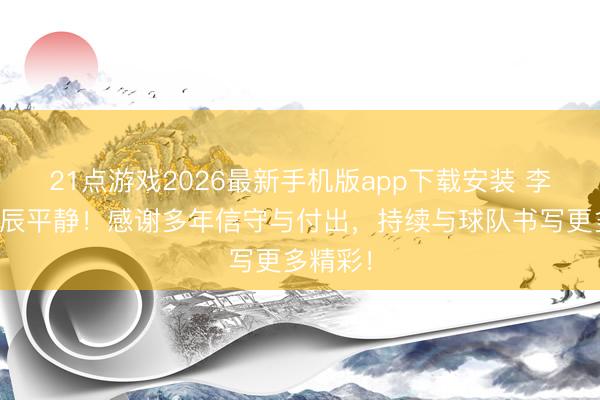 21点游戏2026最新手机版app下载安装 李江淮诞辰平静！感谢多年信守与付出，持续与球队书写更多精彩！