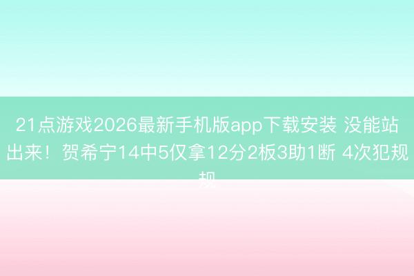 21点游戏2026最新手机版app下载安装 没能站出来！贺希宁14中5仅拿12分2板3助1断 4次犯规
