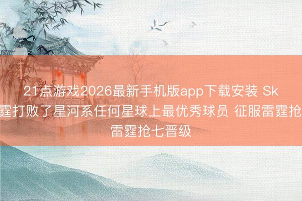 21点游戏2026最新手机版app下载安装 Skip：雷霆打败了星河系任何星球上最优秀球员 征服雷霆抢七晋级