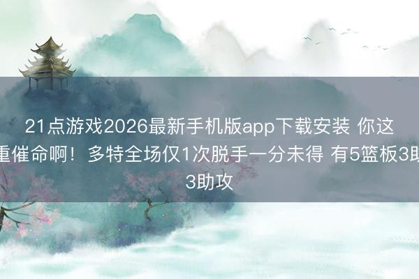 21点游戏2026最新手机版app下载安装 你这注重催命啊！多特全场仅1次脱手一分未得 有5篮板3助攻