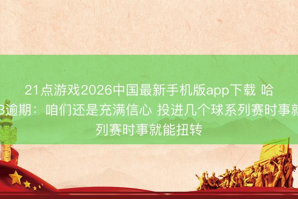 21点游戏2026中国最新手机版app下载 哈登道0-3逾期：咱们还是充满信心 投进几个球系列赛时事就能扭转
