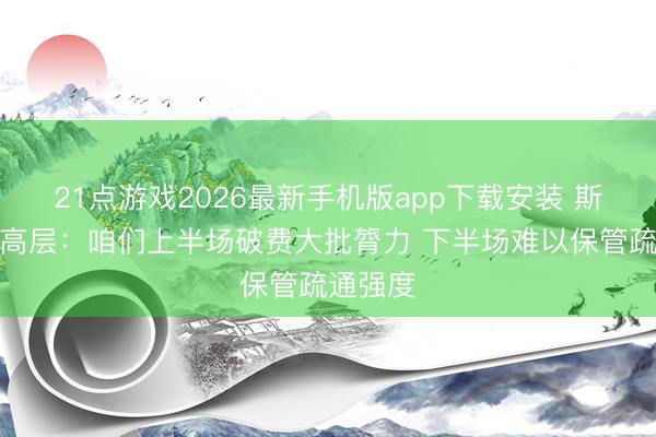 21点游戏2026最新手机版app下载安装 斯图加特高层：咱们上半场破费大批膂力 下半场难以保管疏通强度