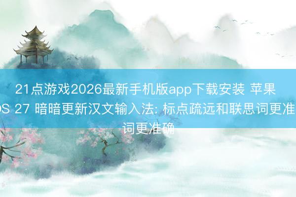 21点游戏2026最新手机版app下载安装 苹果 iOS 27 暗暗更新汉文输入法: 标点疏远和联思词更准确