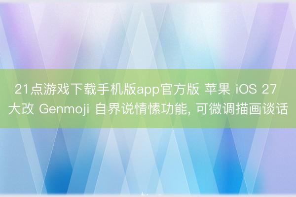 21点游戏下载手机版app官方版 苹果 iOS 27 大改 Genmoji 自界说情愫功能, 可微调描画谈话