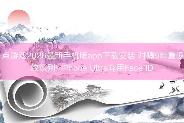 21点游戏2026最新手机版app下载安装 时隔9年重返指纹识别! iPhone Ultra弃用Face ID