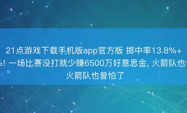 21点游戏下载手机版app官方版 掷中率13.8%+21.6%! 一场比赛没打就少赚6500万好意思金， 火箭队也曾怕了