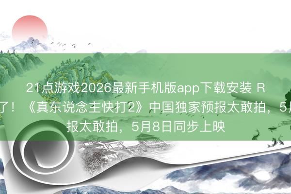 21点游戏2026最新手机版app下载安装 R级血浆片杀疯了！《真东说念主快打2》中国独家预报太敢拍，5月8日同步上映