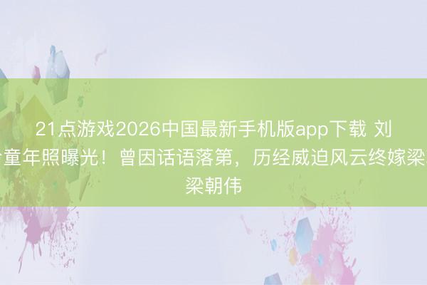 21点游戏2026中国最新手机版app下载 刘嘉玲童年照曝光！曾因话语落第，历经威迫风云终嫁梁朝伟