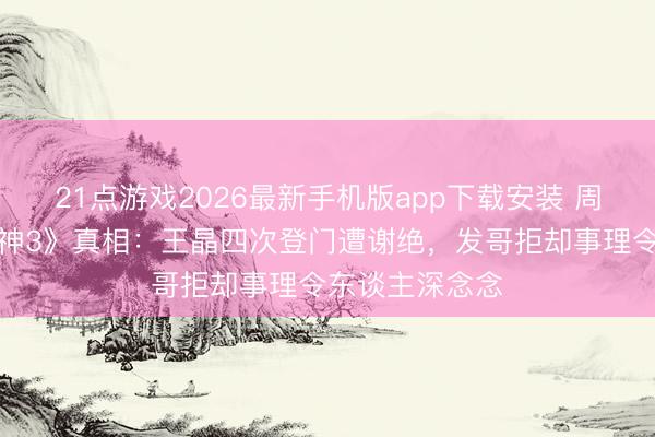 21点游戏2026最新手机版app下载安装 周润发四拒《赌神3》真相：王晶四次登门遭谢绝，发哥拒却事理令东谈主深念念