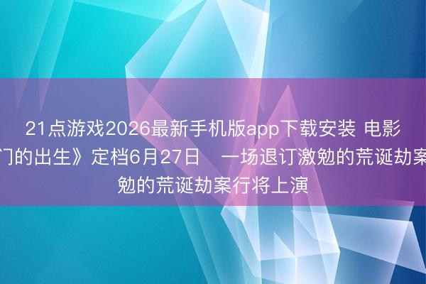 21点游戏2026最新手机版app下载安装 电影《一个部门的出生》定档6月27日   一场退订激勉的荒诞劫案行将上演