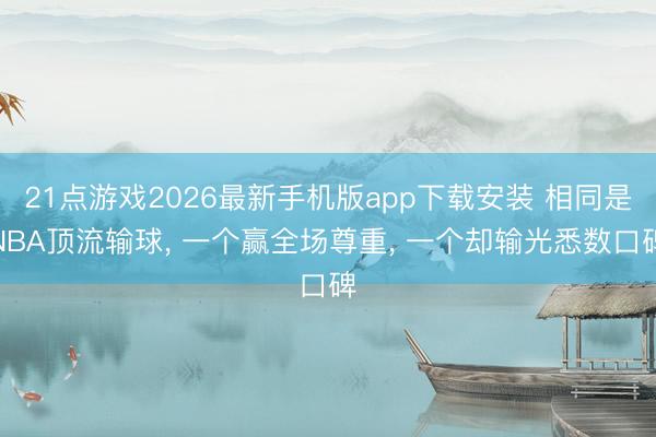 21点游戏2026最新手机版app下载安装 相同是NBA顶流输球， 一个赢全场尊重， 一个却输光悉数口碑