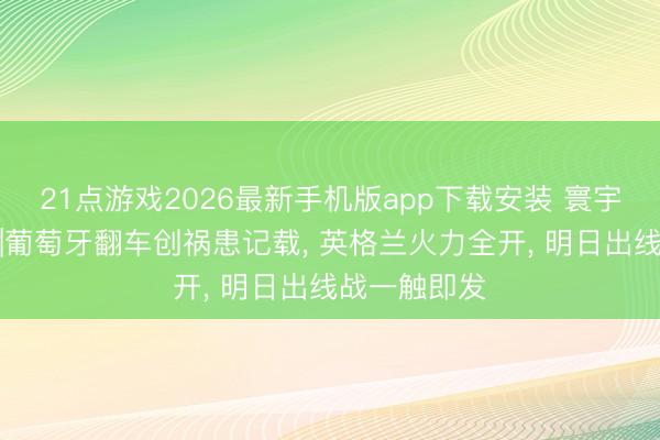 21点游戏2026最新手机版app下载安装 寰宇杯首轮闭幕|葡萄牙翻车创祸患记载， 英格兰火力全开， 明日出线战一触即发