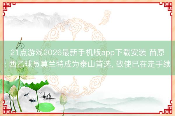 21点游戏2026最新手机版app下载安装 苗原: 西乙球员莫兰特成为泰山首选， 致使已在走手续